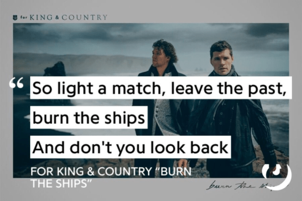 for King and Country quote from burn the ships that reads "so light a match, leave the past, burn the ships and dont you look back"